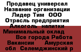 Продавец-универсал › Название организации ­ Лидер Тим, ООО › Отрасль предприятия ­ Алкоголь, напитки › Минимальный оклад ­ 36 000 - Все города Работа » Вакансии   . Амурская обл.,Селемджинский р-н